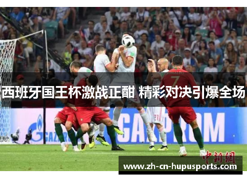 西班牙国王杯激战正酣 精彩对决引爆全场