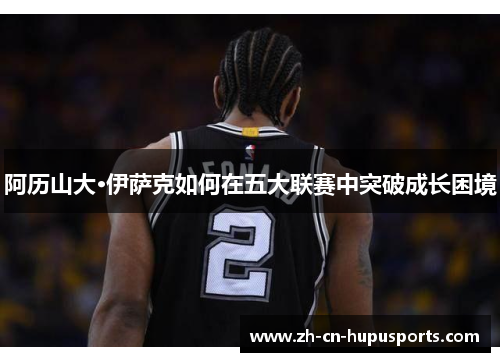 阿历山大·伊萨克如何在五大联赛中突破成长困境