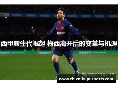 西甲新生代崛起 梅西离开后的变革与机遇