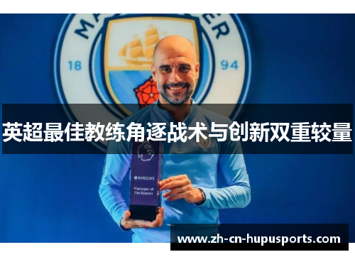 英超最佳教练角逐战术与创新双重较量