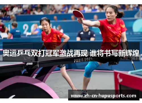 奥运乒乓双打冠军激战再现 谁将书写新辉煌